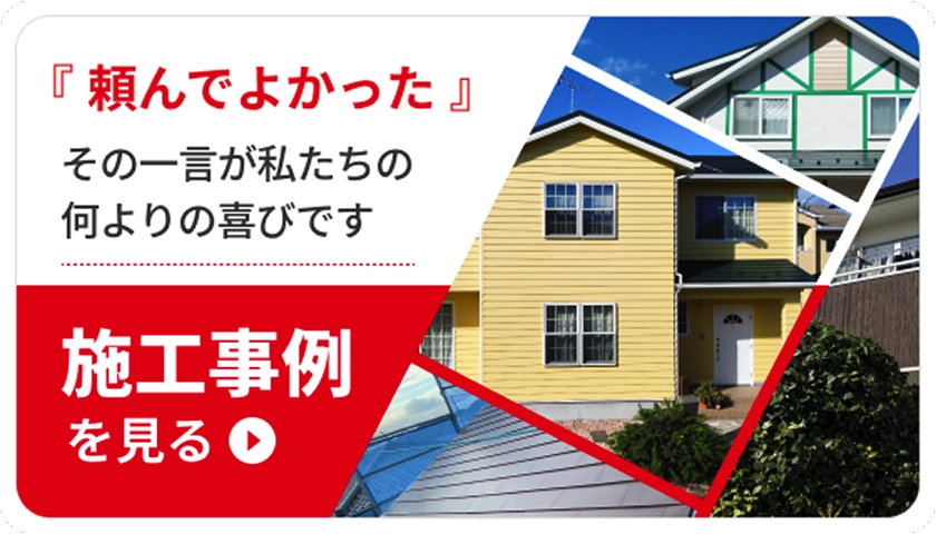 施工事例を見る 頼んでよかったその一言が私たちの何よりの喜びです